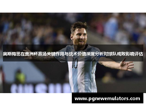 奥斯梅恩在美洲杯赛场关键作用与战术价值深度分析对球队成败影响评估 奥斯梅恩在美洲杯赛场关键作用与战术价值深度分析对球队成败影响评估