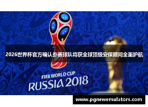 2026世界杯官方确认参赛球队将获全球顶级安保顾问全面护航 2026世界杯官方确认参赛球队将获全球顶级安保顾问全面护航