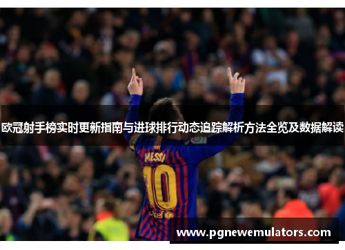 欧冠射手榜实时更新指南与进球排行动态追踪解析方法全览及数据解读 欧冠射手榜实时更新指南与进球排行动态追踪解析方法全览及数据解读