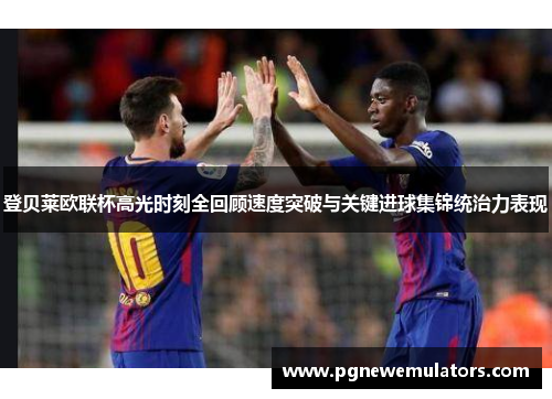 登贝莱欧联杯高光时刻全回顾速度突破与关键进球集锦统治力表现